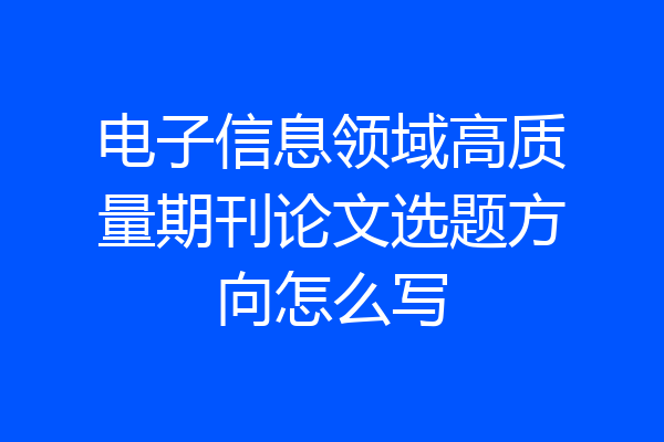 电子信息领域高质量期刊论文选题方向怎么写