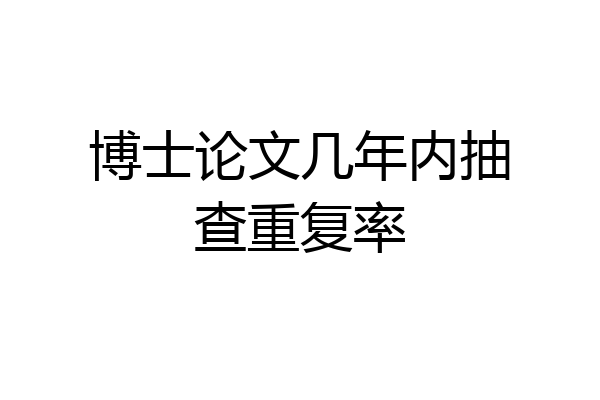 博士论文几年内抽查重复率