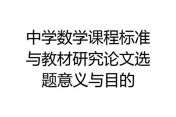中学数学课程标准与教材研究论文选题意义与目的