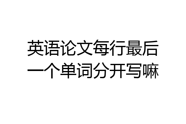 英语论文每行最后一个单词分开写嘛