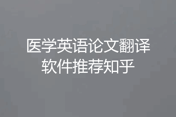 医学英语论文翻译软件推荐知乎