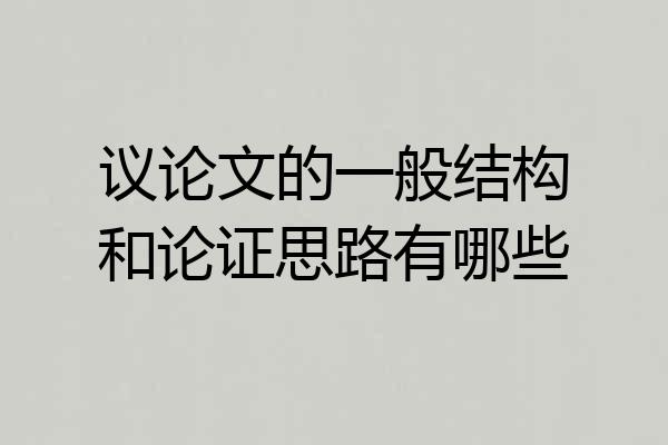 议论文的一般结构和论证思路有哪些