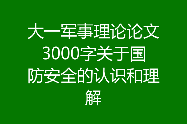 大一军事理论论文3000字关于国防安全的认识和理解