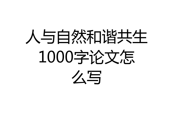 人与自然和谐共生1000字论文怎么写