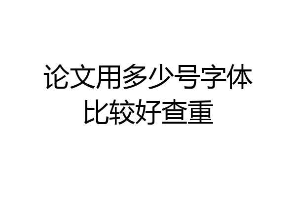论文用多少号字体比较好查重