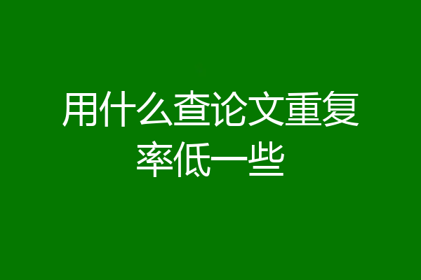 用什么查论文重复率低一些