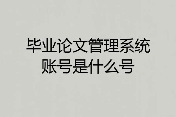 毕业论文管理系统账号是什么号