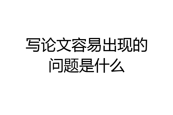 写论文容易出现的问题是什么