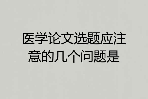 医学论文选题应注意的几个问题是