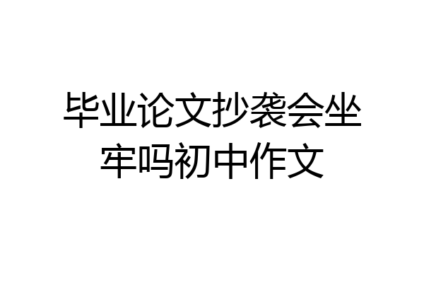 毕业论文抄袭会坐牢吗初中作文