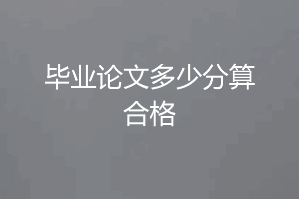 毕业论文多少分算合格