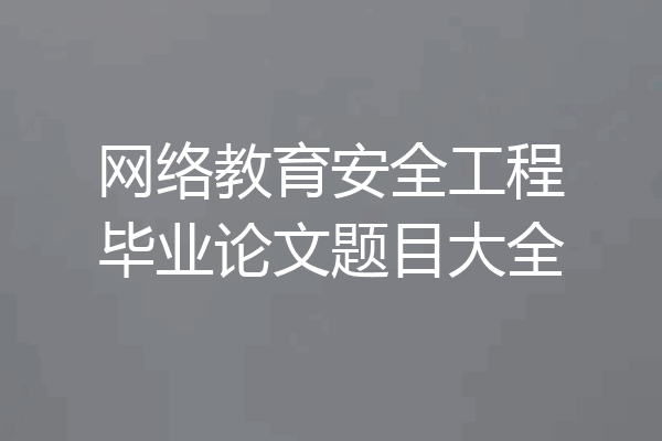 网络教育安全工程毕业论文题目大全