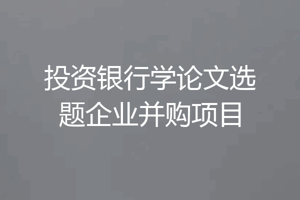 投资银行学论文选题企业并购项目