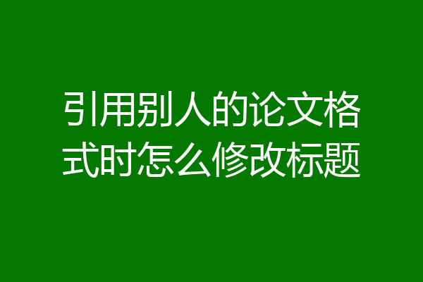 引用别人的论文格式时怎么修改标题