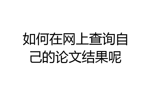 如何在网上查询自己的论文结果呢