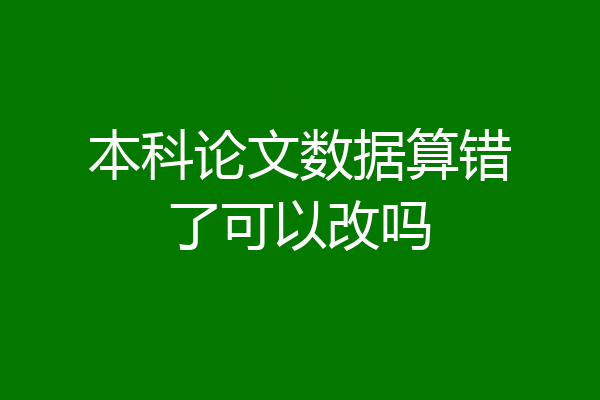 本科论文数据算错了可以改吗