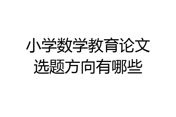小学数学教育论文选题方向有哪些