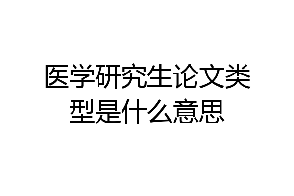 医学研究生论文类型是什么意思