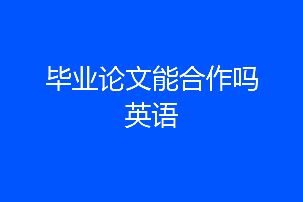 毕业论文能合作吗英语