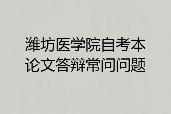 潍坊医学院自考本论文答辩常问问题