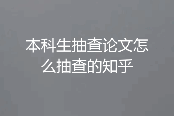 本科生抽查论文怎么抽查的知乎