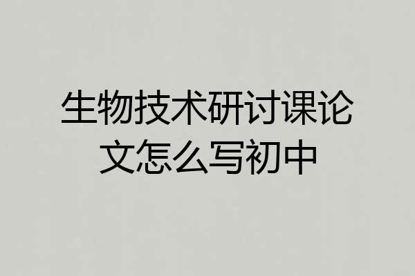 生物技术研讨课论文怎么写初中
