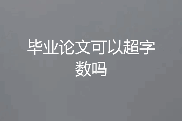 毕业论文可以超字数吗