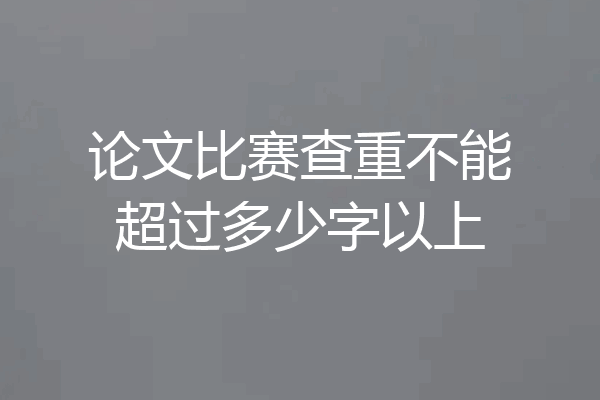 论文比赛查重不能超过多少字以上