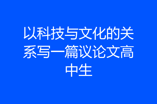 以科技与文化的关系写一篇议论文高中生