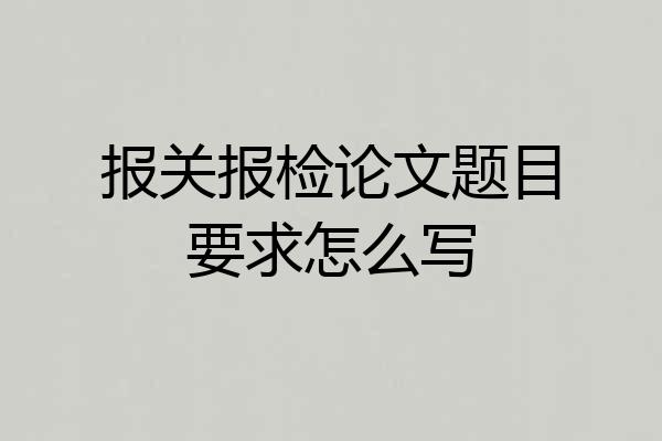 报关报检论文题目要求怎么写