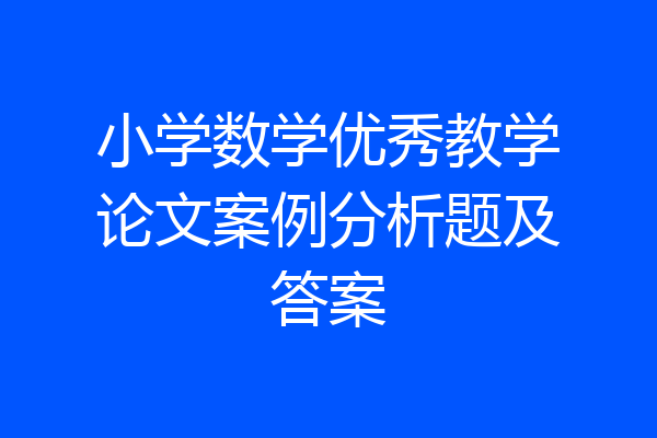 小学数学优秀教学论文案例分析题及答案