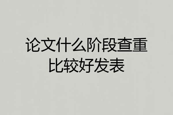 论文什么阶段查重比较好发表