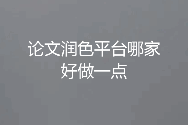 论文润色平台哪家好做一点