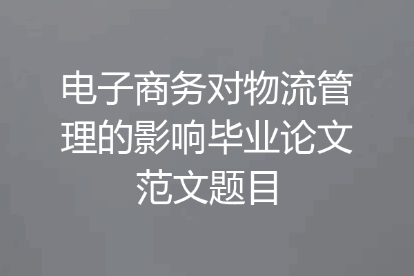 电子商务对物流管理的影响毕业论文范文题目