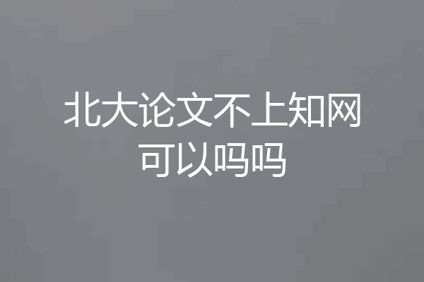 北大论文不上知网可以吗吗