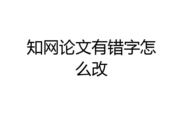 知网论文有错字怎么改