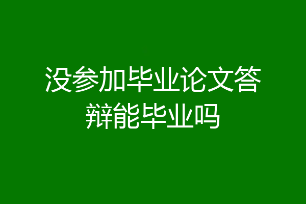 没参加毕业论文答辩能毕业吗