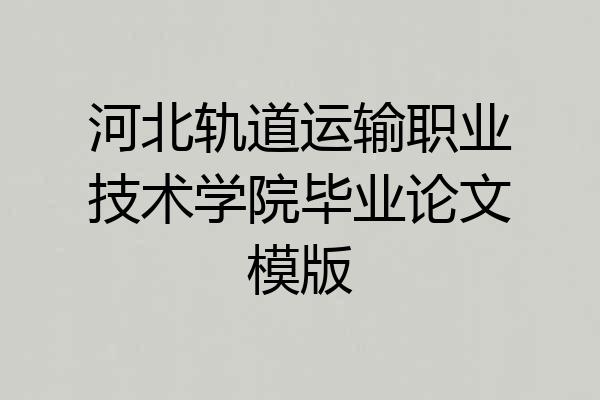 河北轨道运输职业技术学院毕业论文模版