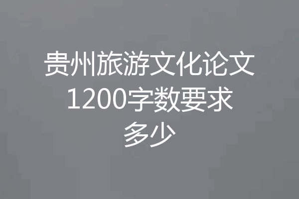 贵州旅游文化论文1200字数要求多少
