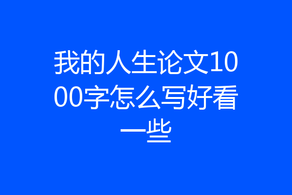 我的人生论文1000字怎么写好看一些