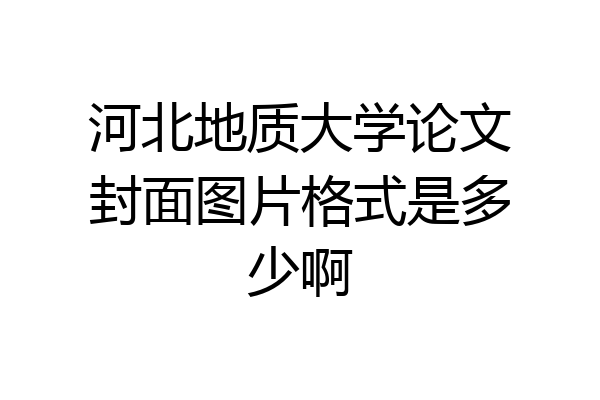 河北地质大学论文封面图片格式是多少啊