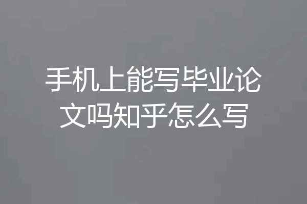 手机上能写毕业论文吗知乎怎么写
