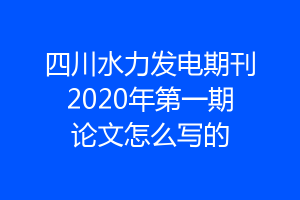 四川水力发电期刊2020年第一期论文怎么写的
