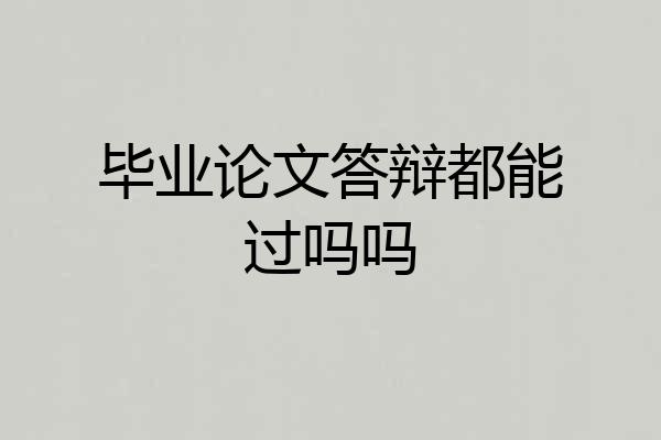 毕业论文答辩都能过吗吗