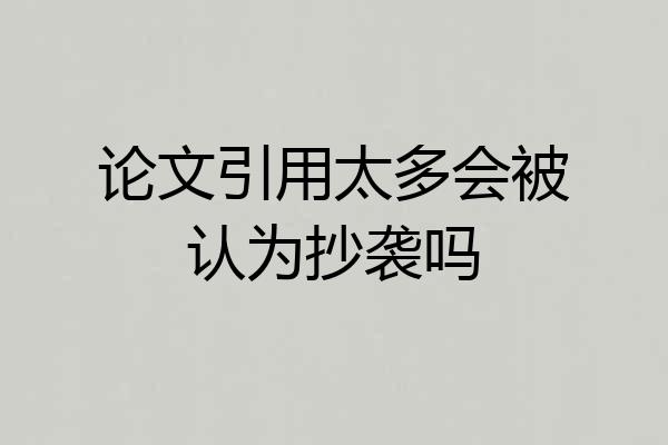 论文引用太多会被认为抄袭吗