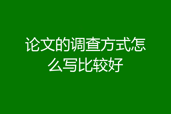 论文的调查方式怎么写比较好