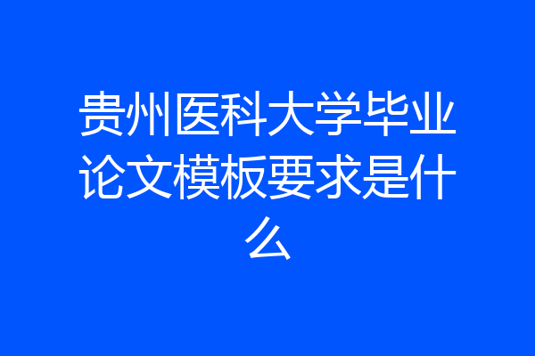 贵州医科大学毕业论文模板要求是什么
