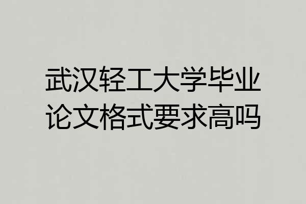 武汉轻工大学毕业论文格式要求高吗
