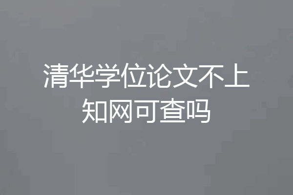 清华学位论文不上知网可查吗