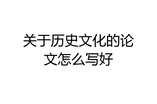 关于历史文化的论文怎么写好